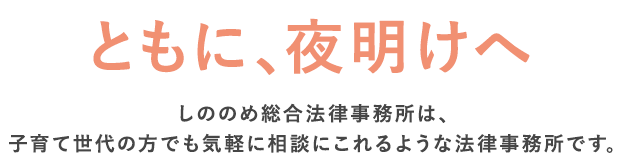 ともに、夜明けへ しののめ総合法律事務所は、子育て世代の方でも気軽に相談にこれるような法律事務所です。